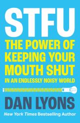 Stfu : The Power of Keeping Your Mouth Shut in an Endlessly Noisy World