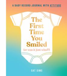 The First Time You Smiled (or Was It Just Wind?) : A Baby Record Book with Attitude