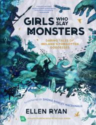 Girls Who Slay Monsters: Daring Tales of Ireland's Forgotten Goddesses