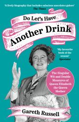 Do Let's Have Another Drink : The Singular Wit and Double Measures of Queen Elizabeth the Queen Mother