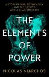 The Elements of Power : A Story of War, Technology and the Dirtiest Supply Chain on Earth