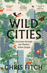 Wild Cities: Journeys Through the Modern Urban Jungle