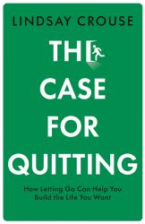 The Case for Quitting : How Letting Go Can Help You Build the Life You Want