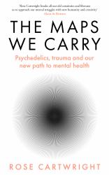 The Maps We Carry : Psychedelics, Trauma and Our New Path to Mental Health
