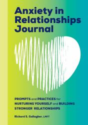 Anxiety in Relationships Journal : Prompts and Practices for Nurturing Yourself and Building Stronger Relationships
