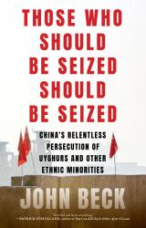 Those Who Should Be Seized Should Be Seized : China's Relentless Persecution of Uyghurs and Other Ethnic Minorities