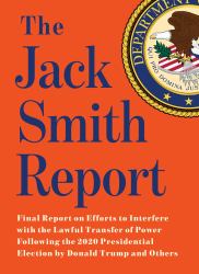 The Jack Smith Report : Final Report on Efforts to Interfere with the Lawful Transfer of Power Following the 2020 Presidential Election by Donald Trump and Others