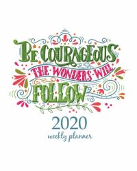 2020 Weekly Planner : Calendar Schedule Organizer Appointment Journal Notebook and Action Day with Inspirational Quotes Be Courageous, the Wonders Will Follow. Inspirational Quote. Hand Drawn Vintage Illustration with Hand-Lettering