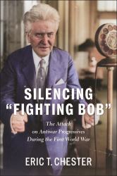 Silencing Fighting Bob : The Attack on Antiwar Progressives During the First World War