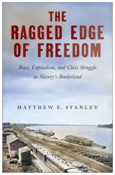 The Ragged Edge of Freedom : Race, Capitalism, and Class Struggle in Slavery's Borderland