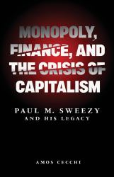 Monopoly, Finance, and the Crisis of Capitalism : Paul M. Sweezy and His Legacy