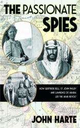 The Passionate Spies : How Gertrude Bell, St John Philby, and Lawrence of Arabia Led the Arab Revolt