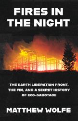 Fires in the Night : The Earth Liberation Front, the FBI and the Hidden Battle to Save the Planet