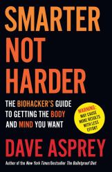 Smarter Not Harder: the Biohacker's Guide to Getting the Body and Mind You Want
