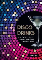 Disco Drinks : 60 Decadent and Delicious Cocktails, Pitcher Drinks, and No/lo Sippers