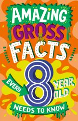 Amazing Gross Facts Every 8 Year Old Needs to Know (Amazing Facts Every Kid Needs to Know)