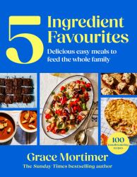 Five Ingredient Favourites: Delicious Easy Meals to Feed the Whole Family