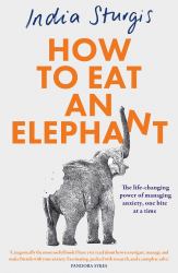 How to Eat an Elephant : The Life-Changing Power of Managing Anxiety, One Bite at a Time