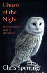 Ghosts of the Night : The Extraordinary Lives of British Owls