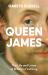 Queen James : The Life and Loves of Britain's First King
