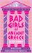 Bad Girls of Ancient Greece: Myths and Legends from the Baddies That Started It All