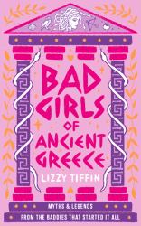 Bad Girls of Ancient Greece : Myths and Legends from the Baddies That Started It All