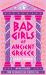 Bad Girls of Ancient Greece : Myths and Legends from the Baddies That Started It All