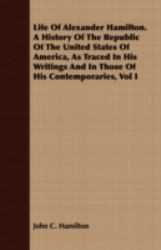 Life of Alexander Hamilton a History of the Republic of the United States of America, As Traced in His Writings and in Those of His Contemporaries, V