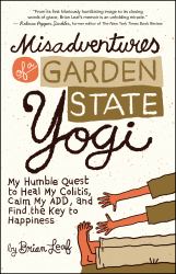 Misadventures of a Garden State Yogi : My Humble Quest to Heal My Colitis, Calm My ADD, and Find the Key to Happiness