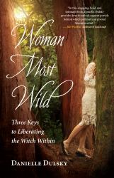 Woman Most Wild : Three Keys to Liberating the Witch Within