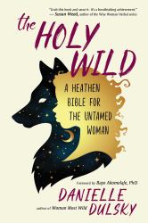 The Holy Wild : A Heathen Bible for the Untamed Woman