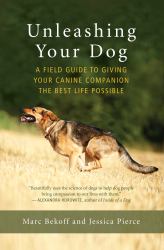Unleashing Your Dog : A Field Guide to Giving Your Canine Companion the Best Life Possible