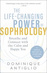The Life-Changing Power of Sophrology : Breathe and Connect with the Calm and Happy You
