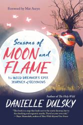Seasons of Moon and Flame : The Wild Dreamer's Epic Journey of Becoming