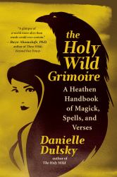 The Holy Wild Grimoire : A Heathen Handbook of Magick, Spells, and Verses