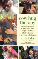 Cow Hug Therapy : How the Animals at the Gentle Barn Taught Me about Life, Death, and Everything in Between