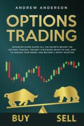 Options Trading : Advanced Guide Shows All the Secrets Behind the Options Trading, the Best Strategies Ready-To-use, How to Manage Your Money and Become a Smart Investor