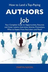 How to Land a Top-Paying Authors Job : Your Complete Guide to Opportunities, Resumes and Cover Letters, Interviews, Salaries, Promotions, What to Expec