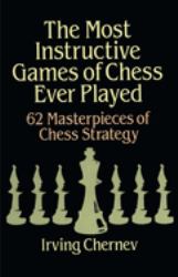 The Most Instructive Games of Chess Ever Played : 62 Masterpieces of Chess Strategy