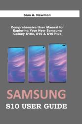 Samsung Galaxy S10 User Guide : Comprehensive User Manual for Exploring Your New Samsung Galaxy S10e, S10 and S10 Plus