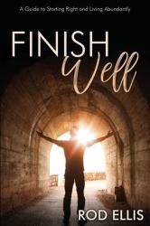 Finish Well : A Guide to Starting Right and Living Abundantly