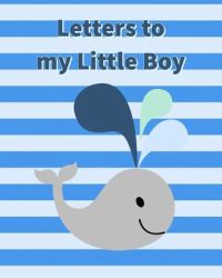 Letters to My Little Boy : As You Grow - Specialty Keepsake Journal. Great Baby Shower Gift Idea for a Son or Little Baby Boy