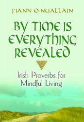 By Time Is Everything Revealed : Irish Proverbs for Mindful Living