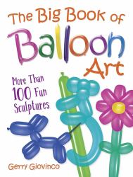 The Big Book of Balloon Art : More Than 100 Fun Sculptures