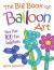 The Big Book of Balloon Art : More Than 100 Fun Sculptures