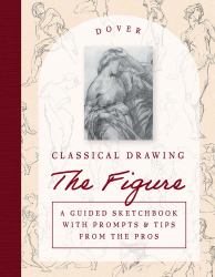 Classical Drawing: the Figure : A Guided Sketchbook with Prompts and Tips from the Pros