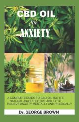 CBD Oil for Anxiety : A Complete Guide to Cbd Oil and Its Natural Effectiveness Ability to Relief Anxiety Mentally and Physically