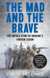 The Mad and the Brave : The Untold Story of Ukraine's Foreign Legion