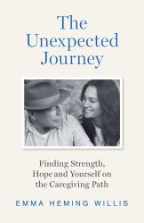 The Unexpected Journey : Finding Strength, Hope and Yourself on the Caregiving Path