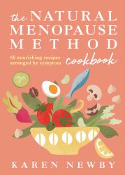 The Natural Menopause Method Cookbook : 60 Nourishing Recipes Arranged by Symptom